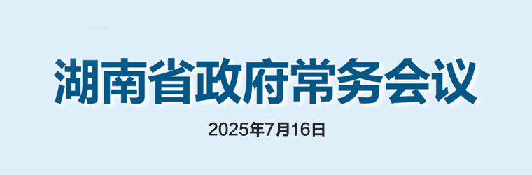 湖南省政府常務(wù)會議(2025年7月16日)