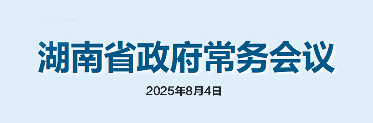 湖南省政府常務(wù)會議(2025年8月4日)