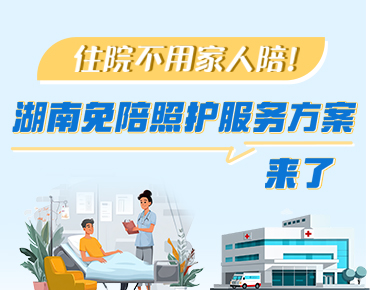 政策簡(jiǎn)讀丨住院不用家人陪！湖南免陪照...